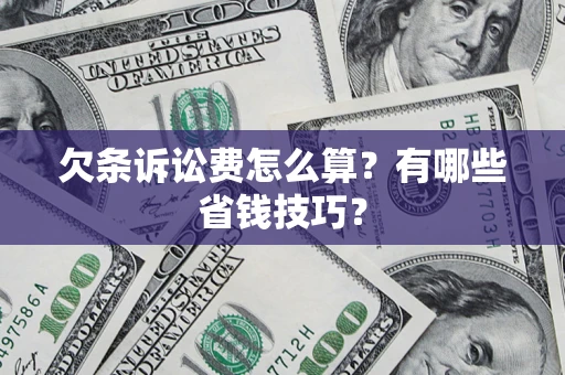 济南欠条诉讼费怎么算？有哪些省钱技巧？