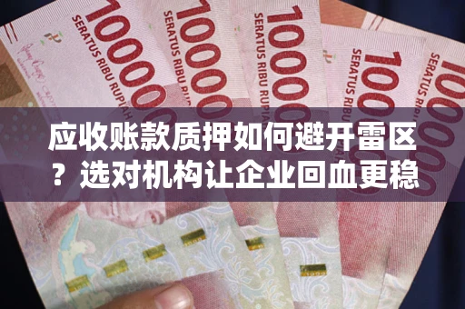 济南应收账款质押如何避开雷区？选对机构让企业回血更稳