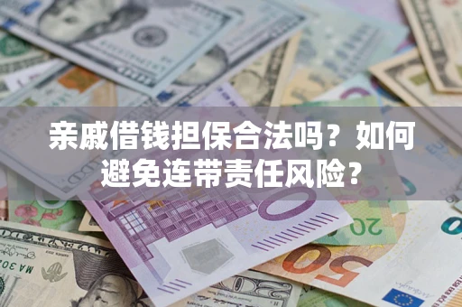 济南亲戚借钱担保合法吗？如何避免连带责任风险？