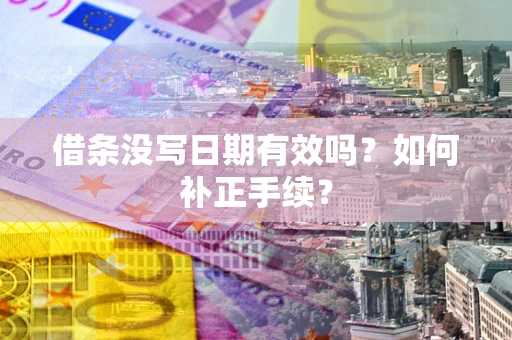 济南借条没写日期有效吗？如何补正手续？