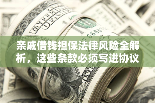 济南亲戚借钱担保法律风险全解析，这些条款必须写进协议