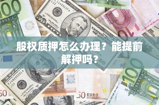 济南股权质押怎么办理？能提前解押吗？