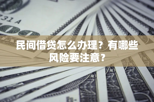济南民间借贷怎么办理？有哪些风险要注意？