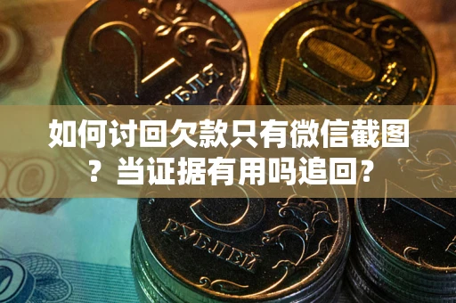 济南如何讨回欠款只有微信截图？当证据有用吗追回？