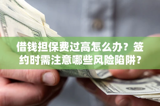 济南借钱担保费过高怎么办？签约时需注意哪些风险陷阱？