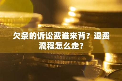 济南欠条的诉讼费谁来背？退费流程怎么走？