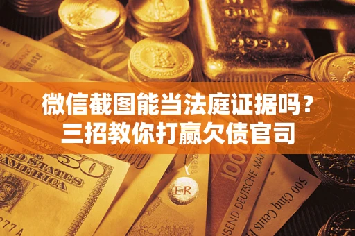 济南微信截图能当法庭证据吗？三招教你打赢欠债官司
