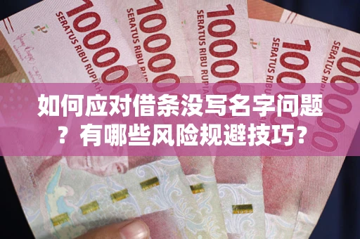 济南如何应对借条没写名字问题？有哪些风险规避技巧？