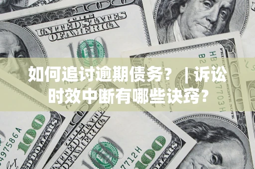 济南如何追讨逾期债务？ | 诉讼时效中断有哪些诀窍？