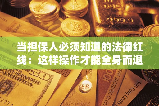 济南当担保人必须知道的法律红线：这样操作才能全身而退