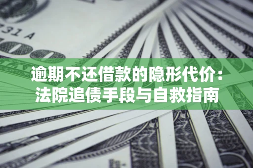 济南逾期不还借款的隐形代价：法院追债手段与自救指南