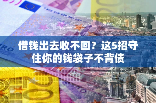济南借钱出去收不回？这5招守住你的钱袋子不背债