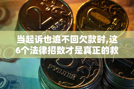 济南当起诉也追不回欠款时,这6个法律招数才是真正的救命稻草