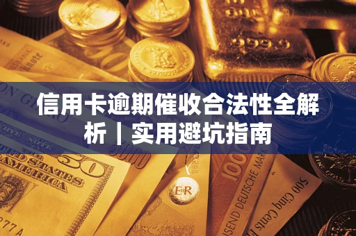 济南信用卡逾期催收合法性全解析｜实用避坑指南