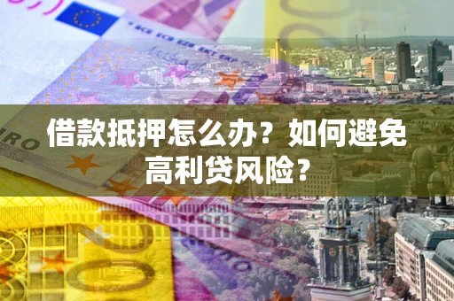济南借款抵押怎么办？如何避免高利贷风险？