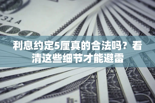 济南利息约定5厘真的合法吗？看清这些细节才能避雷