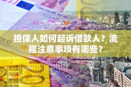 济南担保人如何起诉借款人？流程注意事项有哪些？