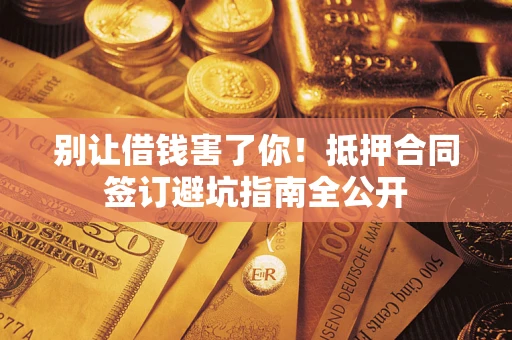 济南别让借钱害了你！抵押合同签订避坑指南全公开